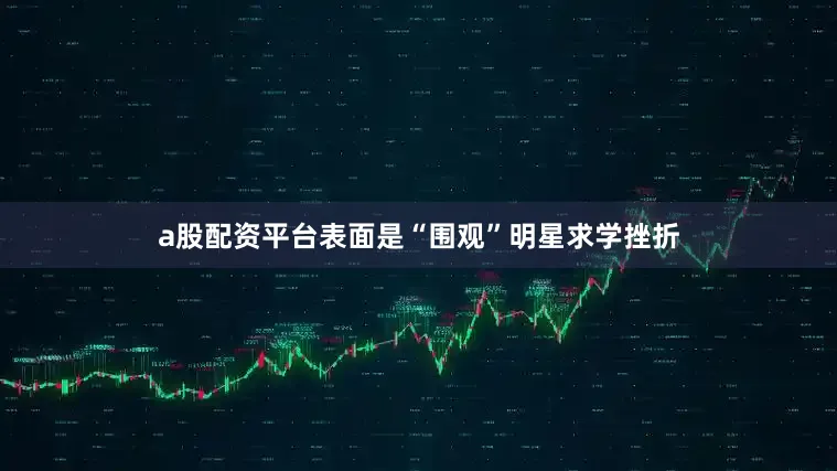 a股配资平台表面是“围观”明星求学挫折