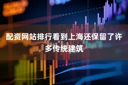 配资网站排行看到上海还保留了许多传统建筑