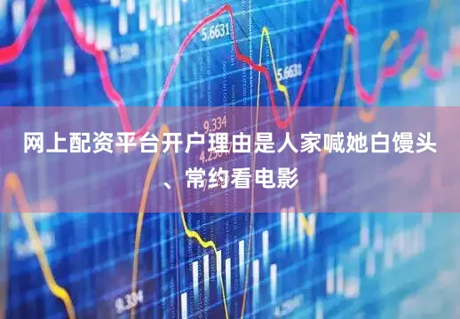 网上配资平台开户理由是人家喊她白馒头、常约看电影