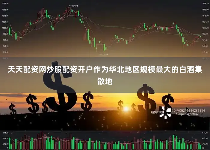 天天配资网炒股配资开户作为华北地区规模最大的白酒集散地