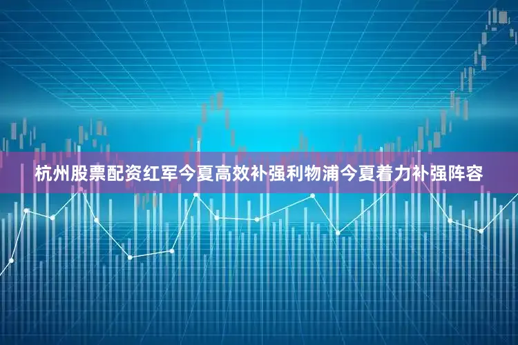 杭州股票配资红军今夏高效补强利物浦今夏着力补强阵容