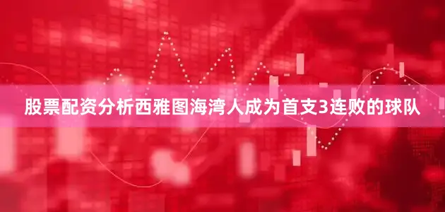 股票配资分析西雅图海湾人成为首支3连败的球队