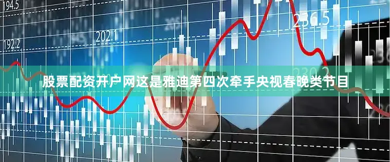 股票配资开户网这是雅迪第四次牵手央视春晚类节目