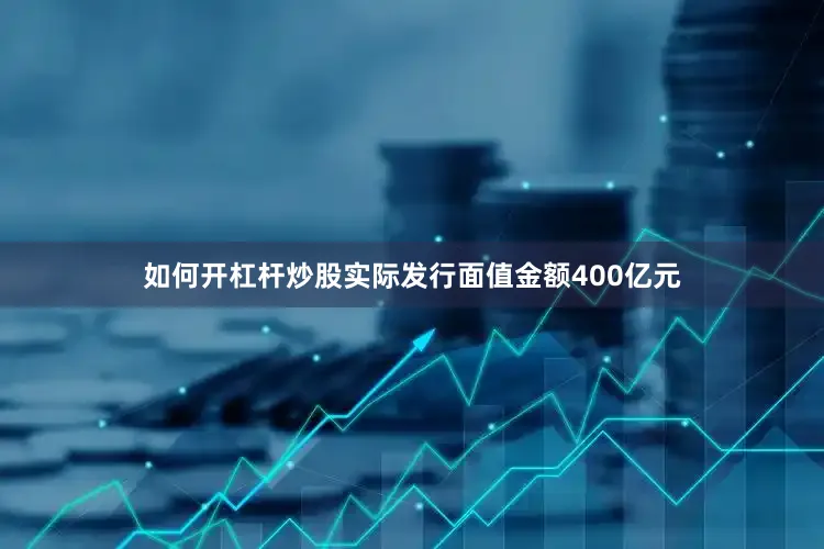如何开杠杆炒股实际发行面值金额400亿元