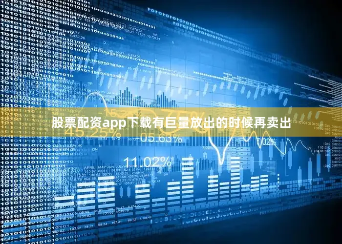 股票配资app下载有巨量放出的时候再卖出