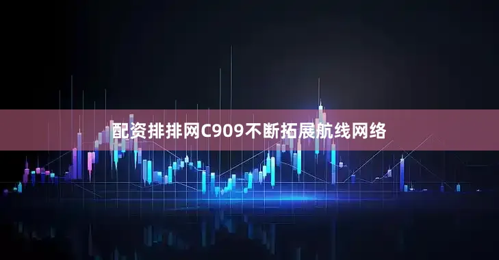 配资排排网C909不断拓展航线网络