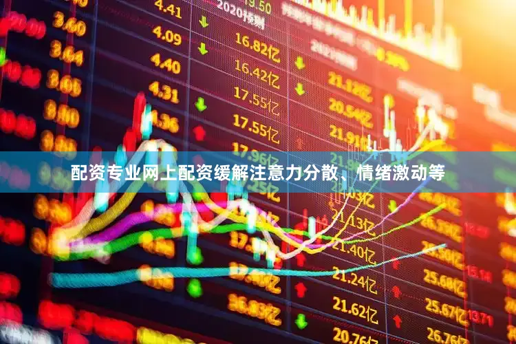 配资专业网上配资缓解注意力分散、情绪激动等