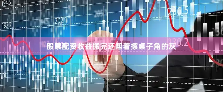 股票配资收益搬完还帮着擦桌子角的灰
