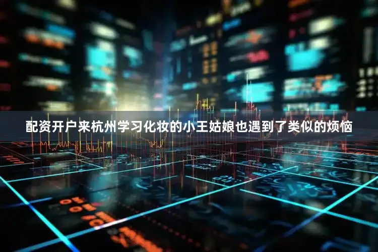 配资开户来杭州学习化妆的小王姑娘也遇到了类似的烦恼