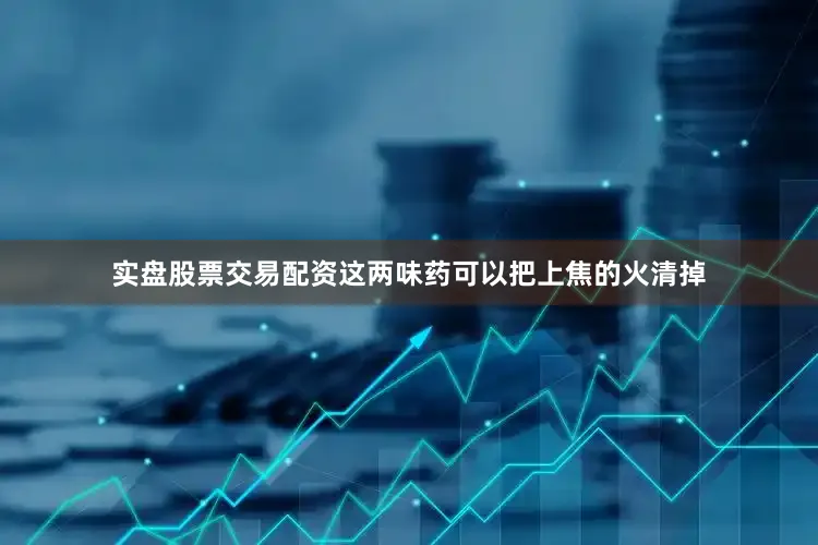 实盘股票交易配资这两味药可以把上焦的火清掉