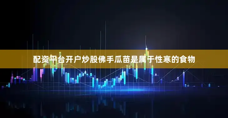 配资平台开户炒股佛手瓜苗是属于性寒的食物