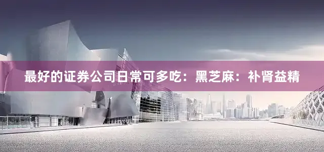 最好的证券公司日常可多吃：黑芝麻：补肾益精