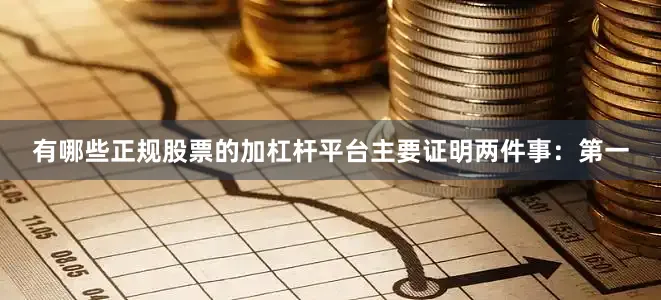 有哪些正规股票的加杠杆平台主要证明两件事：第一