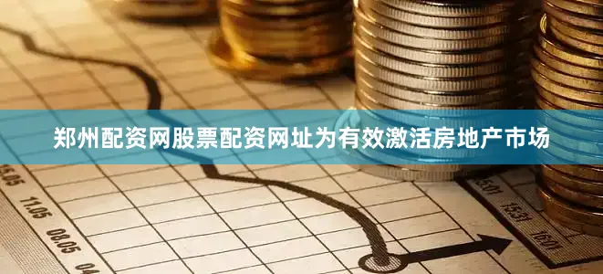 郑州配资网股票配资网址为有效激活房地产市场