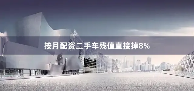 按月配资二手车残值直接掉8%