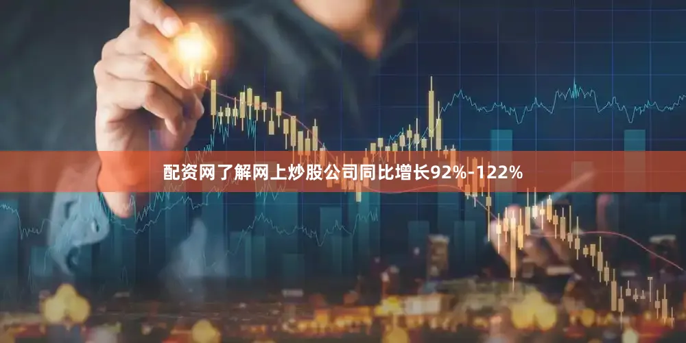 配资网了解网上炒股公司同比增长92%-122%