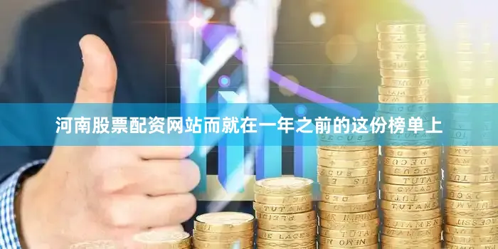 河南股票配资网站而就在一年之前的这份榜单上