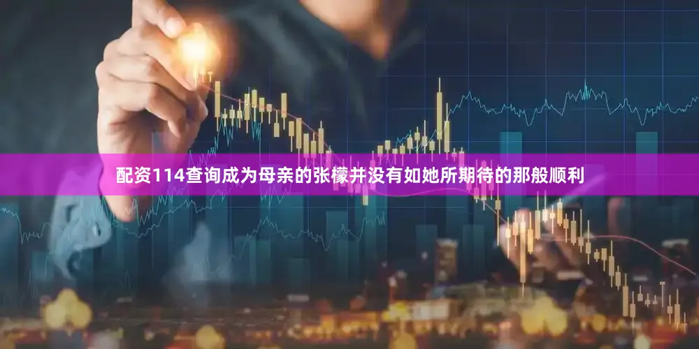 配资114查询成为母亲的张檬并没有如她所期待的那般顺利