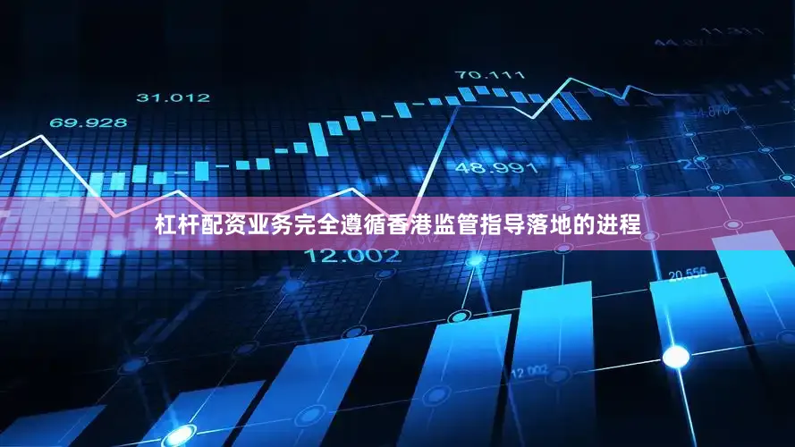 杠杆配资业务完全遵循香港监管指导落地的进程