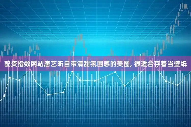 配资指数网站唐艺昕自带清甜氛围感的美图, 很适合存着当壁纸