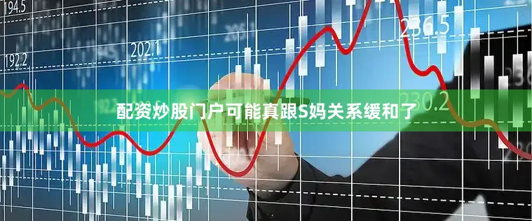 配资炒股门户可能真跟S妈关系缓和了