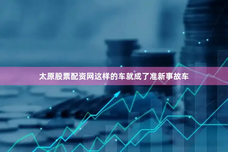 太原股票配资网这样的车就成了准新事故车
