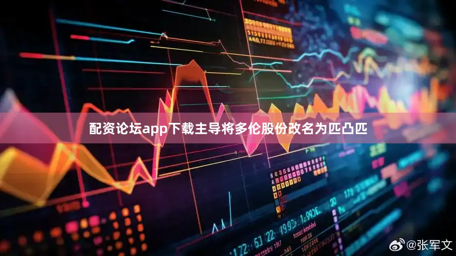 配资论坛app下载主导将多伦股份改名为匹凸匹