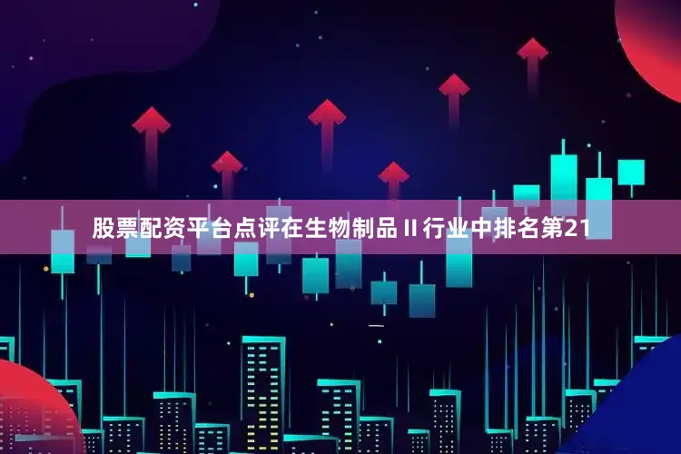 股票配资平台点评在生物制品Ⅱ行业中排名第21