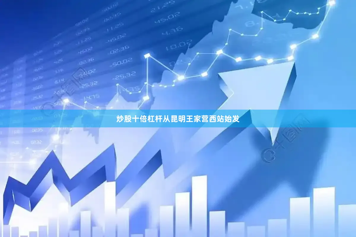 炒股十倍杠杆从昆明王家营西站始发