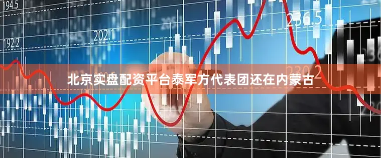 北京实盘配资平台泰军方代表团还在内蒙古