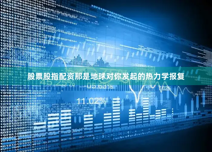 股票股指配资那是地球对你发起的热力学报复