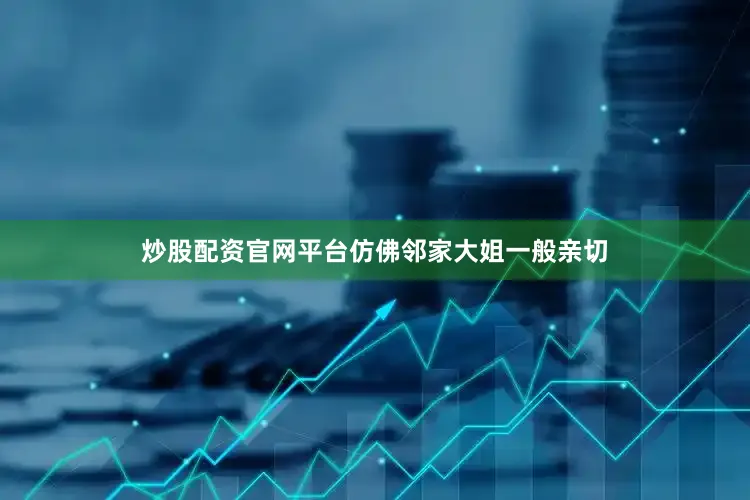 炒股配资官网平台仿佛邻家大姐一般亲切