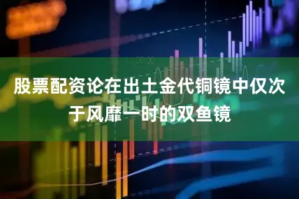 股票配资论在出土金代铜镜中仅次于风靡一时的双鱼镜