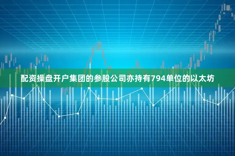 配资操盘开户集团的参股公司亦持有794单位的以太坊