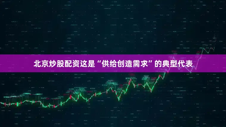 北京炒股配资这是“供给创造需求”的典型代表