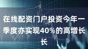 在线配资门户投资今年一季度亦实现40%的高增长
