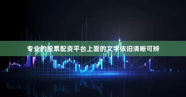 专业的股票配资平台上面的文字依旧清晰可辨