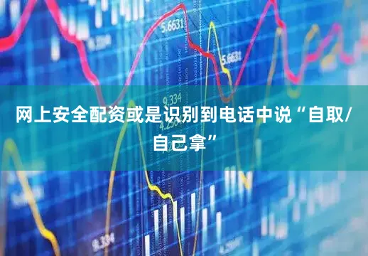 网上安全配资或是识别到电话中说“自取/自己拿”